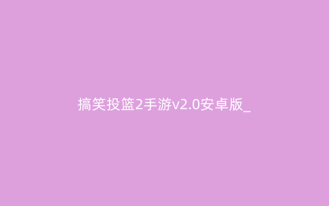 搞笑投篮2手游v2.0安卓版_