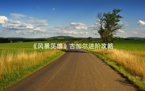 《风暴英雄》古加尔进阶攻略