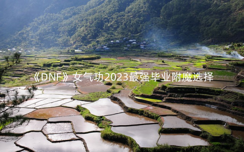 《DNF》女气功2023最强毕业附魔选择