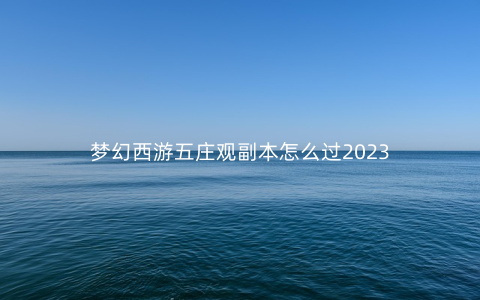 梦幻西游五庄观副本怎么过2023