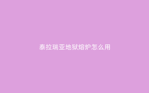 泰拉瑞亚地狱熔炉怎么用