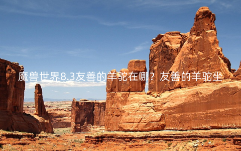 魔兽世界8.3友善的羊驼在哪？友善的羊驼坐标一览