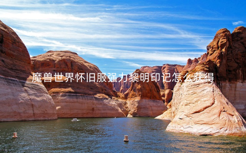 魔兽世界怀旧服强力黎明印记怎么获得
