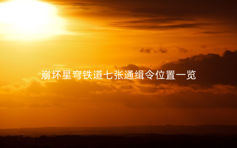 崩坏星穹铁道七张通缉令位置一览