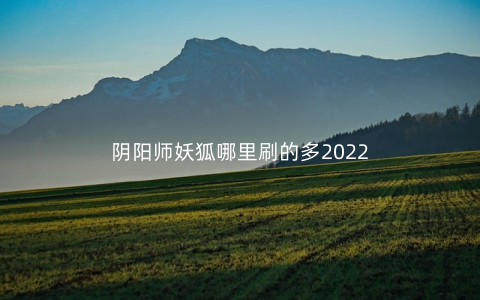 阴阳师妖狐哪里刷的多2022