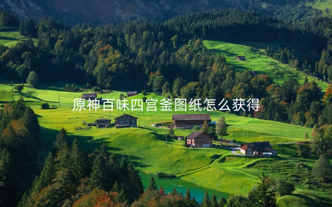 原神百味四宫釜图纸怎么获得