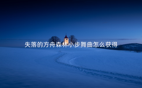 失落的方舟森林小步舞曲怎么获得