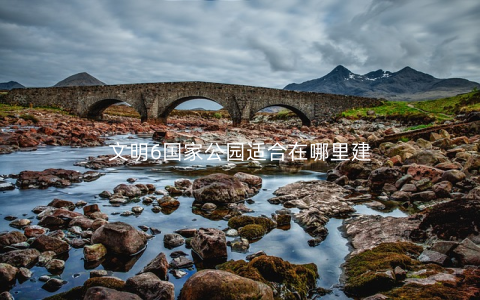 文明6国家公园适合在哪里建