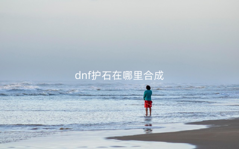 dnf护石在哪里合成