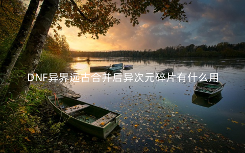 DNF异界远古合并后异次元碎片有什么用
