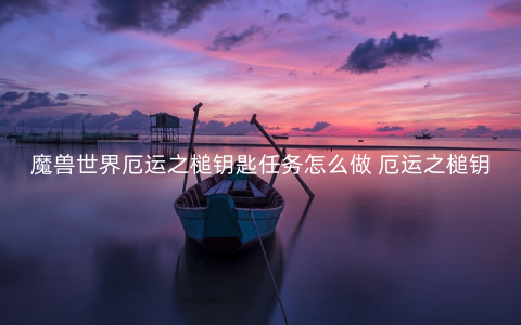 魔兽世界厄运之槌钥匙任务怎么做 厄运之槌钥匙任务攻略
