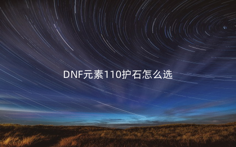 DNF元素110护石怎么选