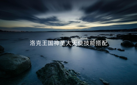 洛克王国神圣大天使技能搭配