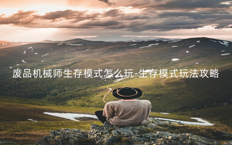 废品机械师生存模式怎么玩-生存模式玩法攻略
