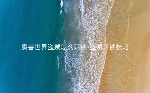 魔兽世界盗贼怎么开锁-盗贼开锁技巧