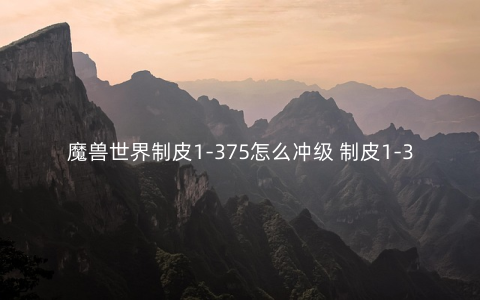 魔兽世界制皮1-375怎么冲级 制皮1-375升级攻略