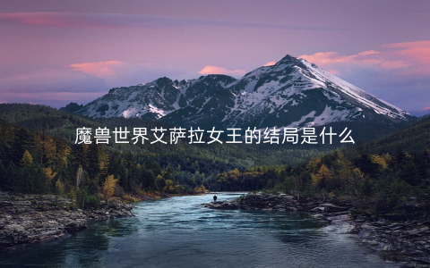 魔兽世界艾萨拉女王的结局是什么