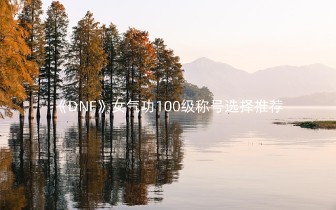 《DNF》女气功100级称号选择推荐