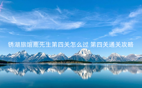 锈湖旅馆鹿先生第四关怎么过 第四关通关攻略