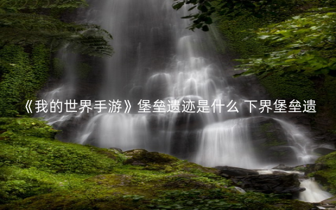 《我的世界手游》堡垒遗迹是什么 下界堡垒遗迹介绍