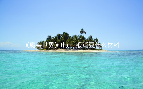 《魔兽世界》tbc三锻锤要什么材料