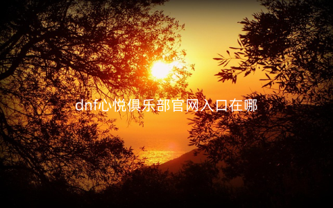 dnf心悦俱乐部官网入口在哪