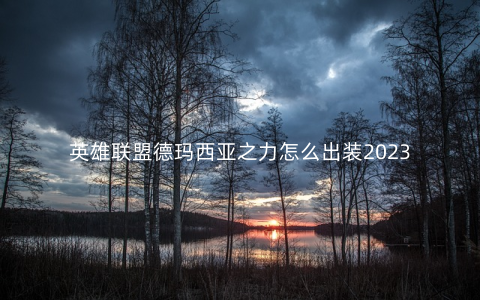 英雄联盟德玛西亚之力怎么出装2023