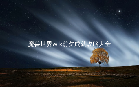 魔兽世界wlk前夕成就攻略大全