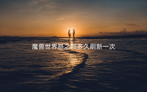 魔兽世界怒之煞多久刷新一次
