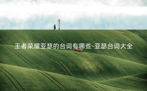 王者荣耀亚瑟的台词有哪些-亚瑟台词大全