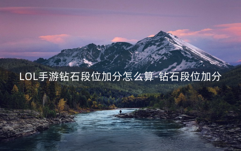 LOL手游钻石段位加分怎么算-钻石段位加分机制详解