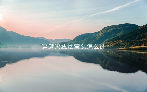 穿越火线烟雾头怎么调