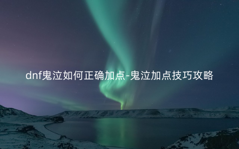 dnf鬼泣如何正确加点-鬼泣加点技巧攻略
