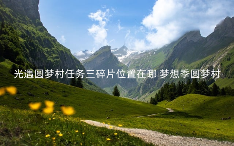 光遇圆梦村任务三碎片位置在哪 梦想季圆梦村任务三攻略