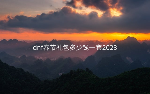 dnf春节礼包多少钱一套2023