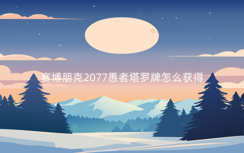 赛博朋克2077愚者塔罗牌怎么获得