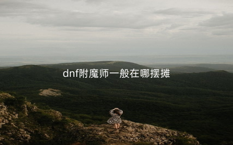 dnf附魔师一般在哪摆摊