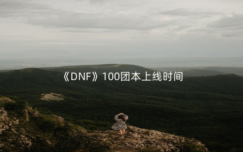 《DNF》100团本上线时间
