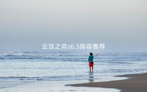 云顶之弈s6.5阵容推荐