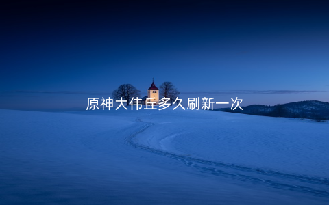 原神大伟丘多久刷新一次