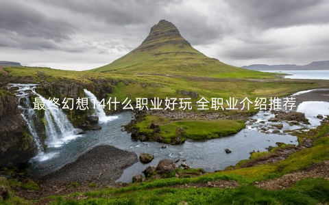 最终幻想14什么职业好玩 全职业介绍推荐