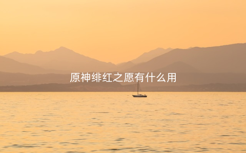 原神绯红之愿有什么用