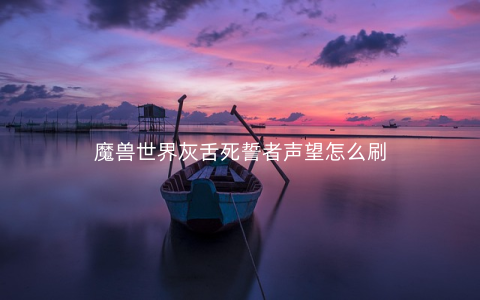 魔兽世界灰舌死誓者声望怎么刷
