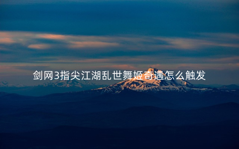 剑网3指尖江湖乱世舞姬奇遇怎么触发