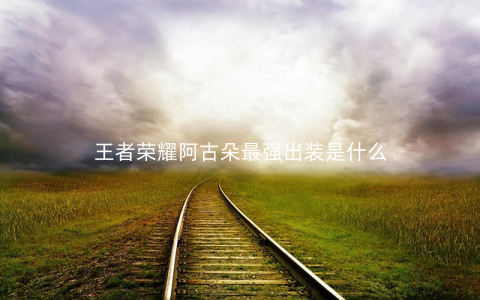 王者荣耀阿古朵最强出装是什么