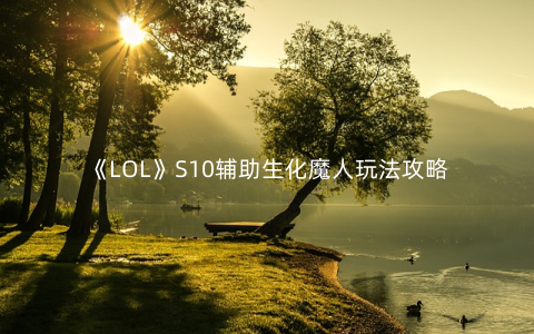 《LOL》S10辅助生化魔人玩法攻略