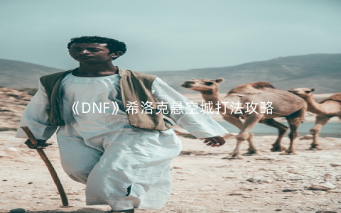 《DNF》希洛克悬空城打法攻略