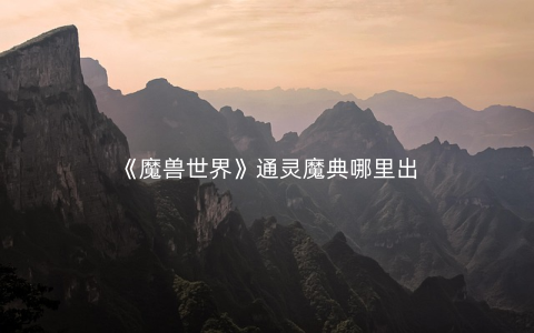 《魔兽世界》通灵魔典哪里出