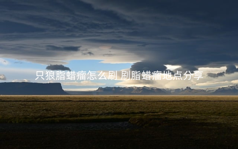 只狼脂蜡瘤怎么刷 刷脂蜡瘤地点分享