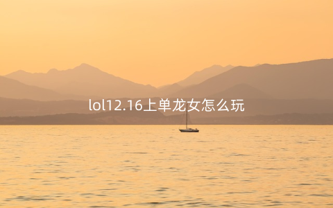 lol12.16上单龙女怎么玩